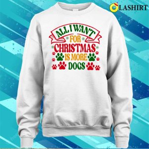 Christmas T shirt All I Want For Christmas Is More Dogs T shirt 4