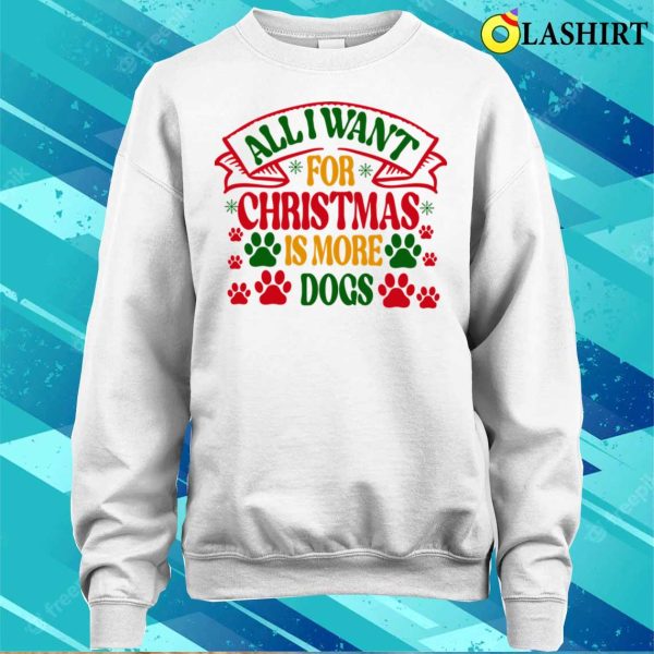 Christmas T-shirt, All I Want For Christmas Is More Dogs T-shirt