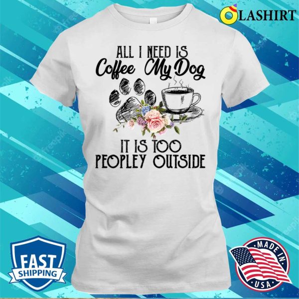 Coffee And My Dog T-shirt, The Perfect Antidote For Peopley Outdoor Situations