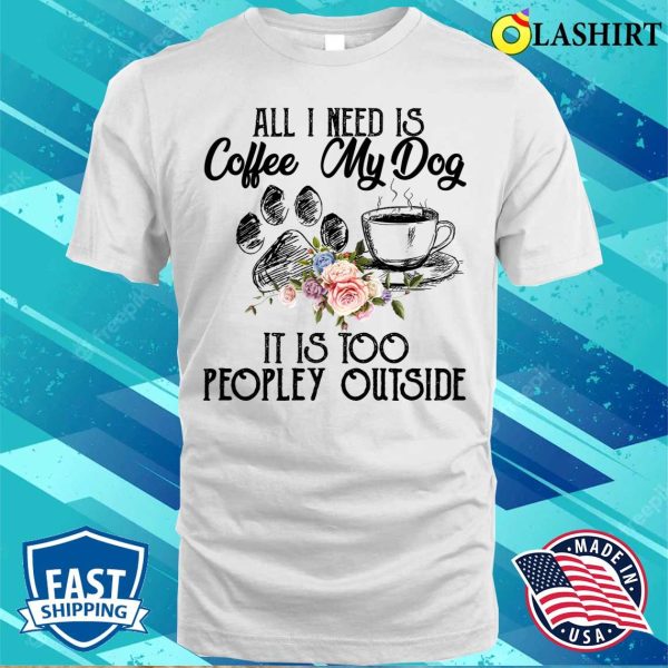 Coffee And My Dog T-shirt, The Perfect Antidote For Peopley Outdoor Situations