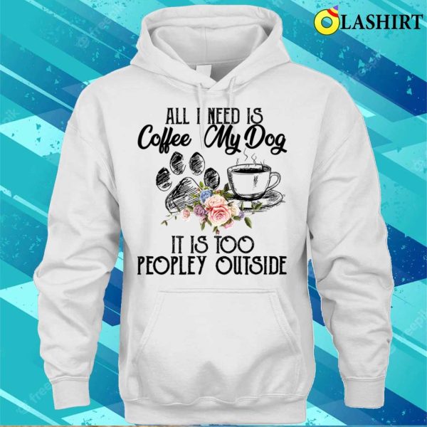 Coffee And My Dog T-shirt, The Perfect Antidote For Peopley Outdoor Situations