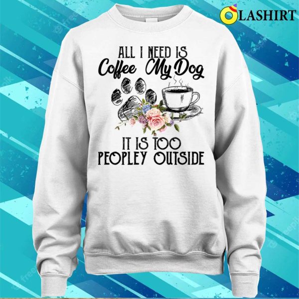 Coffee And My Dog T-shirt, The Perfect Antidote For Peopley Outdoor Situations