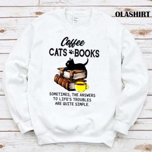 Coffee Cats Books Sometimes The Answers To Lifes Troubles Are Quite Simple Shirt 1