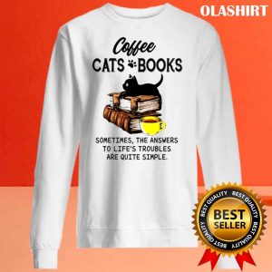 Coffee Cats Books Sometimes The Answers To Lifes Troubles Are Quite Simple Shirt 2