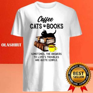 Coffee Cats Books Sometimes The Answers To Lifes Troubles Are Quite Simple Shirt 4