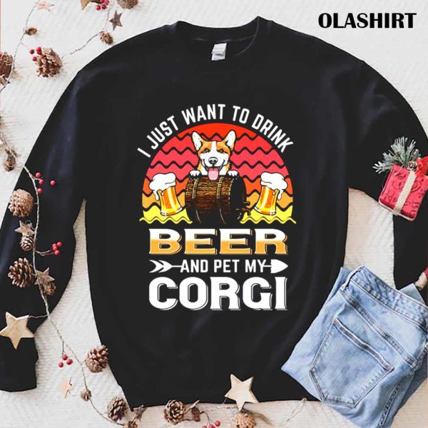 Corgi Dog I Just Want To Drink Beer And Pet My Dog Lover T-shirt