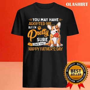 Corgi Dog You May Have Adopted Me But Im Pretty Sure I Own You T shirt 4