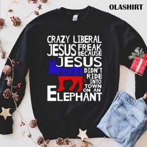 Crazy Liberal Jesus Freak Because Jesus Didnt Ride Into Town On An Elephant T Shirt 1