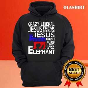 Crazy Liberal Jesus Freak Because Jesus Didnt Ride Into Town On An Elephant T Shirt 3