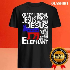 Crazy Liberal Jesus Freak Because Jesus Didnt Ride Into Town On An Elephant T Shirt 4