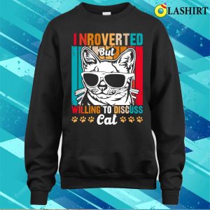 Cute And Funny Cat Is Introverted T shirt Introverted Cat But Willing To Discuss T shirt 4