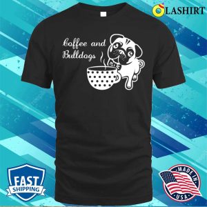 Cute Coffee And Bulldogs Quote T-shirt