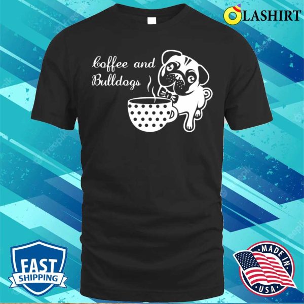 Cute Coffee And Bulldogs Quote T-shirt