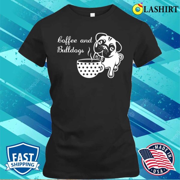 Cute Coffee And Bulldogs Quote T-shirt