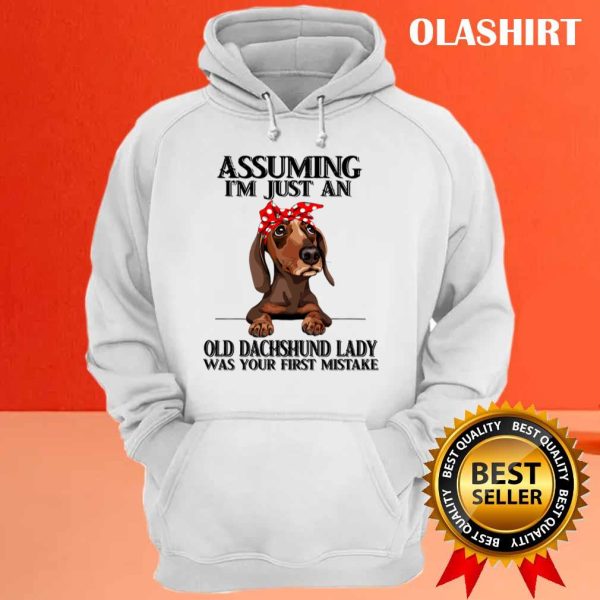 Dachshund Dog Assuming Im Just An Old Dachshund Lady Was Your Fist Mistake T-shirt