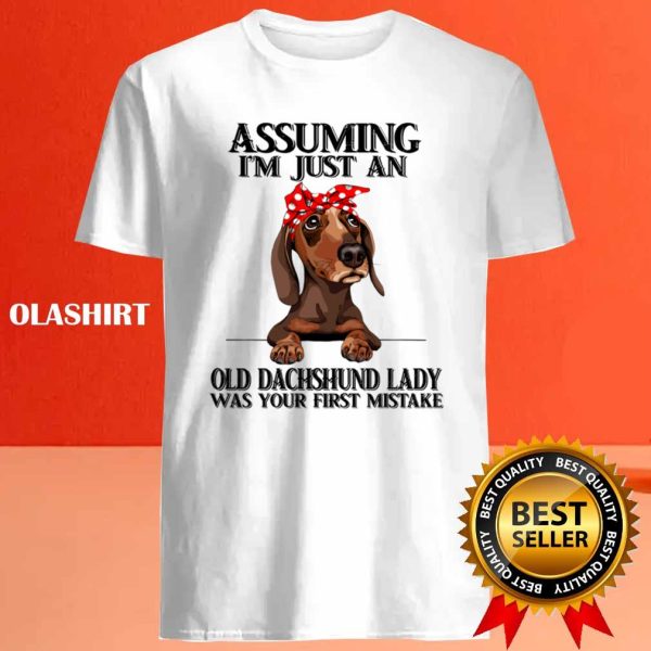 Dachshund Dog Assuming Im Just An Old Dachshund Lady Was Your Fist Mistake T-shirt