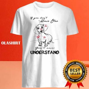 Dachshund Dog If You Dont Have One Youll Never Understand Shirt 4