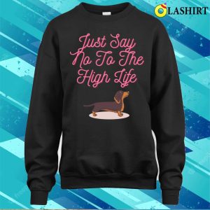 Dachshund Shirt Say No To The High Life With This Dog T shirt 4