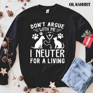 Dog And Cat Nure Dont Argue With Me I Neuter For A Living Shirt 1