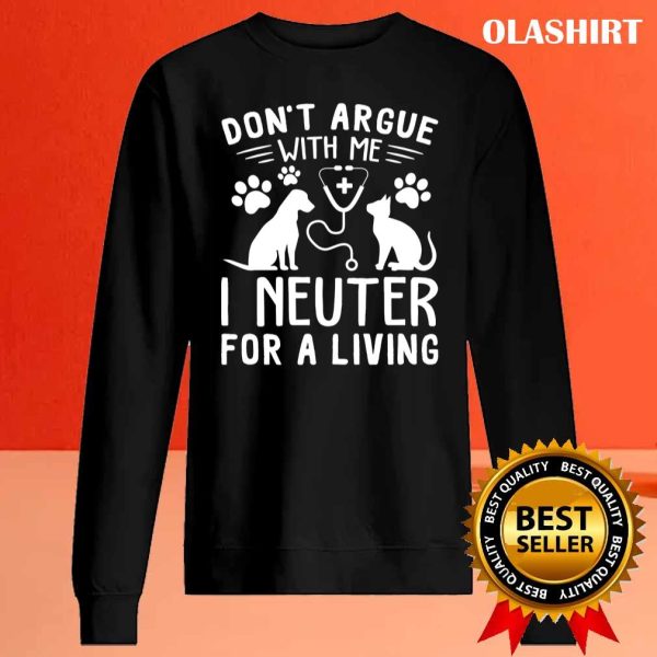 Dog And Cat Nure Don’t Argue With Me I Neuter For A Living Shirt