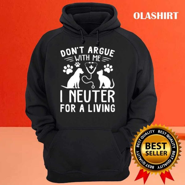 Dog And Cat Nure Don’t Argue With Me I Neuter For A Living Shirt