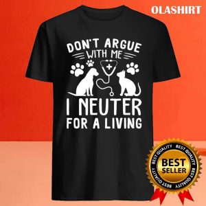 Dog And Cat Nure Dont Argue With Me I Neuter For A Living Shirt 4