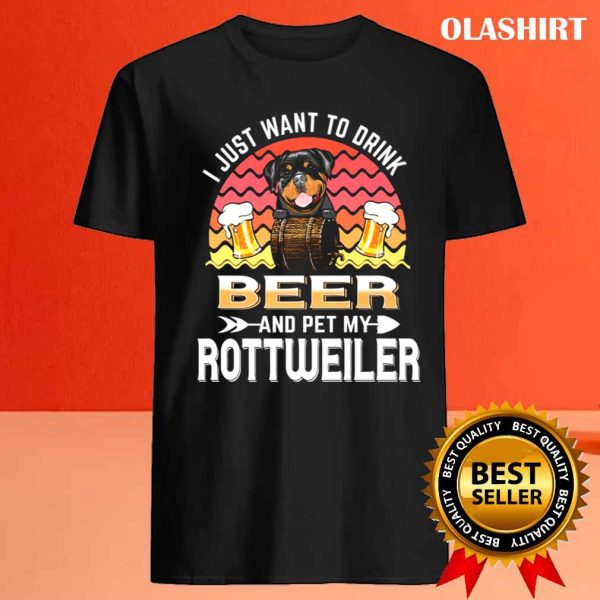 Dog I Just Want To Drink Beer And Pet My Dog Lover Rottweiler T-shirt