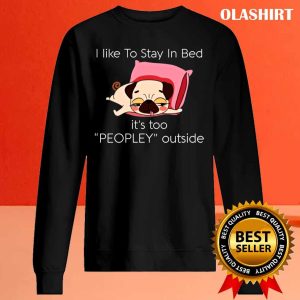 Dog I Like To Stay In Bed It’s Too Peopley Outside Shirt