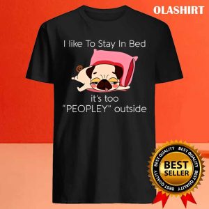 Dog I Like To Stay In Bed Its Too Peopley Outside Shirt 4