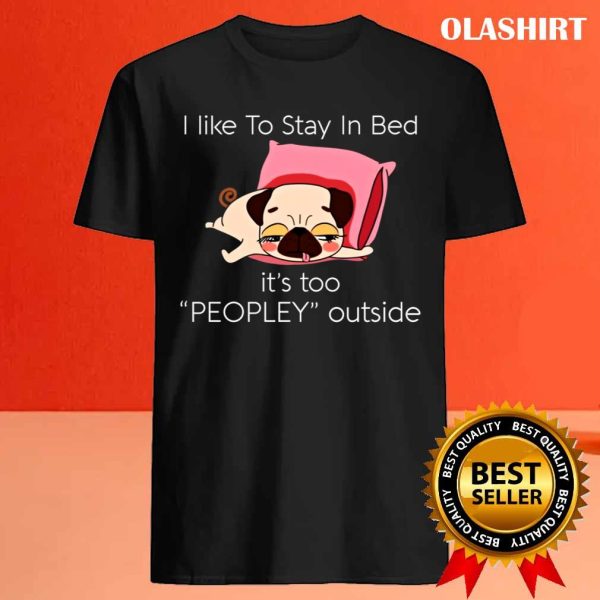 Dog I Like To Stay In Bed It’s Too Peopley Outside Shirt