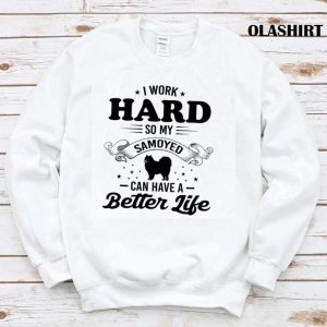 Dog I Work Hard So My Samoyed Can Have A Better Life Shirt 1