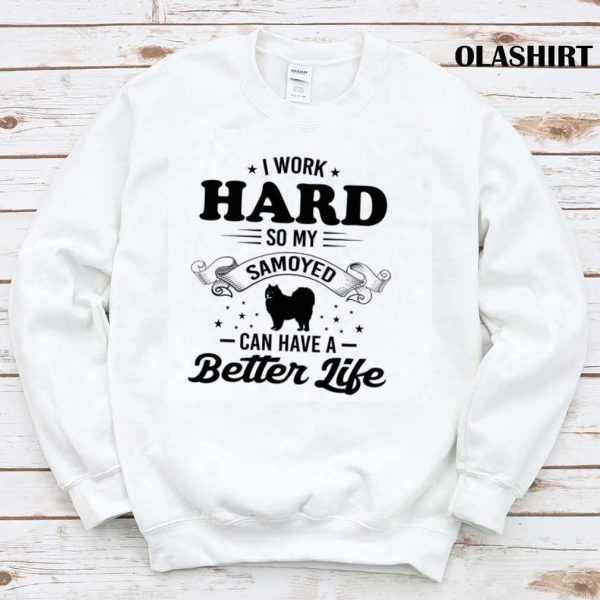 Dog I Work Hard So My Samoyed Can Have A Better Life Shirt