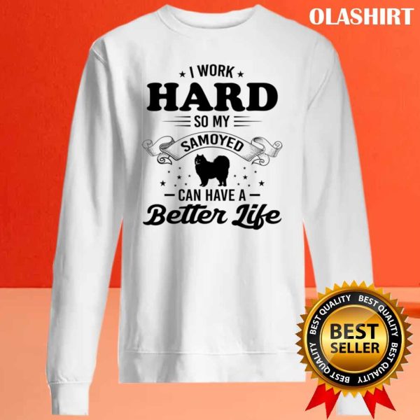 Dog I Work Hard So My Samoyed Can Have A Better Life Shirt