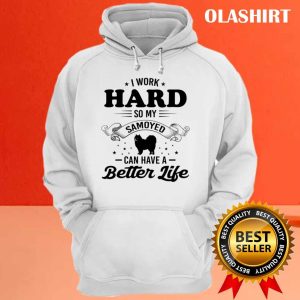 Dog I Work Hard So My Samoyed Can Have A Better Life Shirt 3