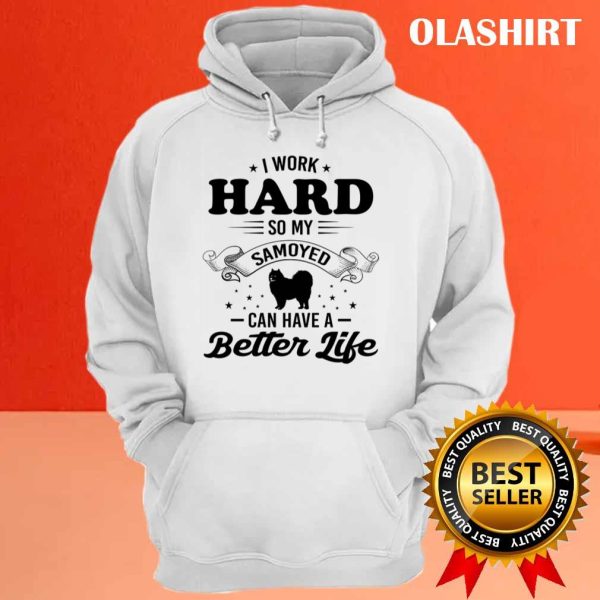 Dog I Work Hard So My Samoyed Can Have A Better Life Shirt