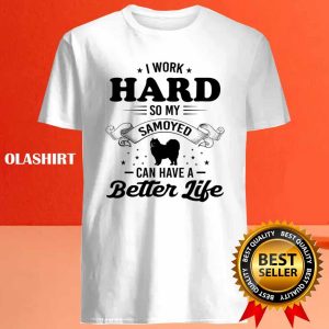 Dog I Work Hard So My Samoyed Can Have A Better Life Shirt 4