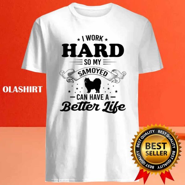 Dog I Work Hard So My Samoyed Can Have A Better Life Shirt