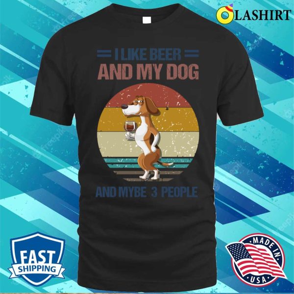 Dog Lover Gift T-shirt, I Like Beer And My Dog And Mybe 3 People T-shirt