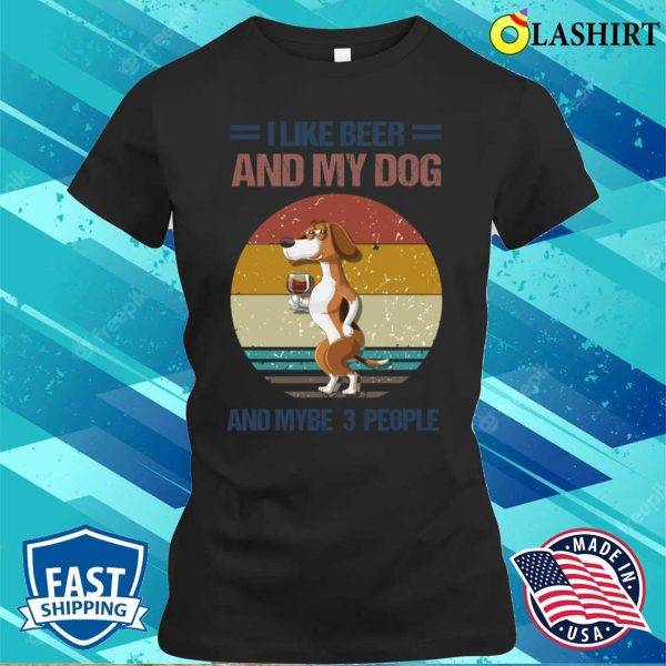 Dog Lover Gift T-shirt, I Like Beer And My Dog And Mybe 3 People T-shirt