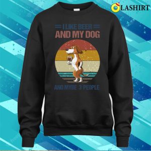 Dog Lover Gift T shirt I Like Beer And My Dog And Mybe 3 People T shirt 4