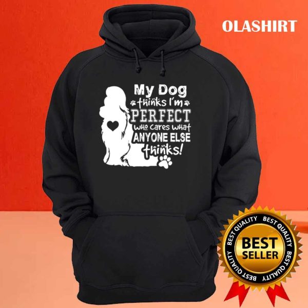 Dog Lover, My Dog Think I’m Perfect Who Cares What Anyone Thinks T-shirt