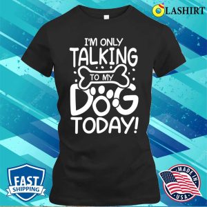 Dog Lover T shirt Im Only Talking To My Dog Today T shirt 2