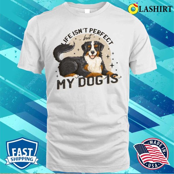 Dog Lover T-shirt, Life Isnt Perfect But My Dog Is T-shirt