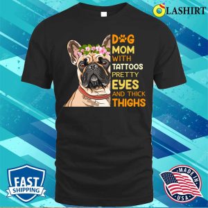 Dog Mom With Tattoos Pretty Eyes And Thick Thighs T shirt 1