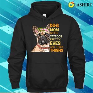 Dog Mom With Tattoos Pretty Eyes And Thick Thighs T shirt 3