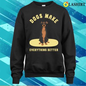 Dog T shirt Dogs Make Everything Better T shirt 4