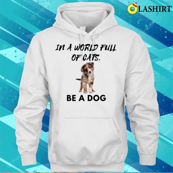 Dog T-shirt, In A World Full Of Cats Be A Dog T-shirt