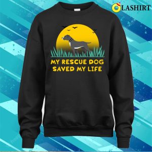 Dog T shirt My Rescue Dog Saved My Life T shirt 4