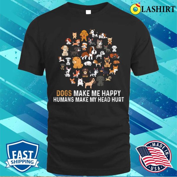 Dogs Make Me Happy, Humans Make My Head Ache Funny Dog T-shirt For Dog Lovers