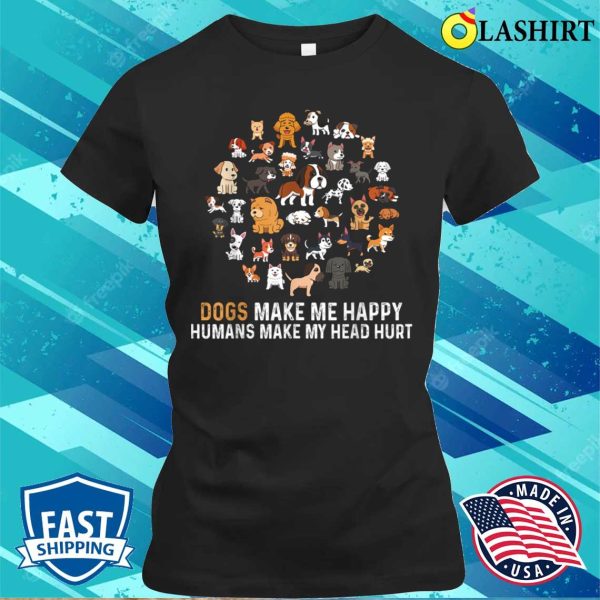 Dogs Make Me Happy, Humans Make My Head Ache Funny Dog T-shirt For Dog Lovers